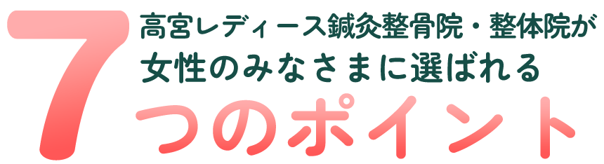 高宮レディース鍼灸接骨院が女性のみなさまに選ばれる7つのポイント